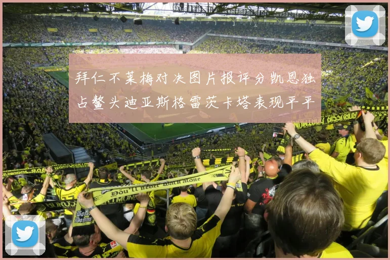 拜仁不莱梅对决图片报评分凯恩独占鳌头迪亚斯格雷茨卡塔表现平平