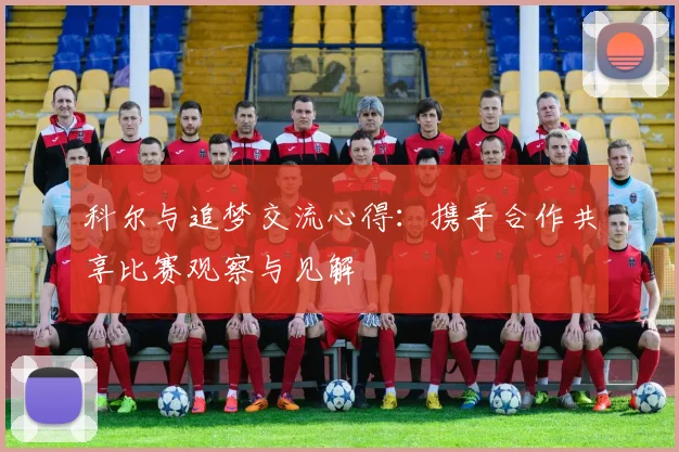 科尔与追梦交流心得：携手合作共享比赛观察与见解