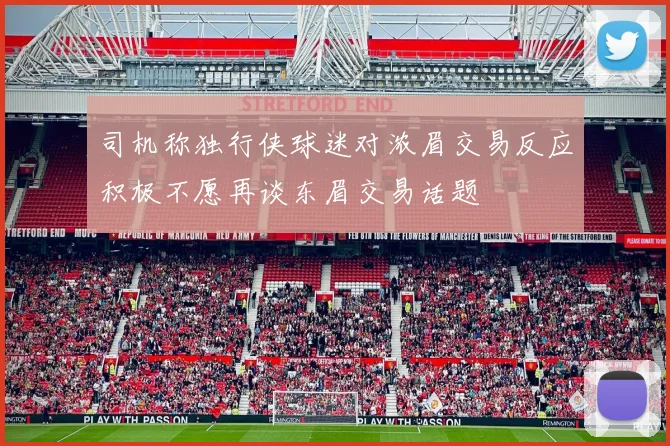 司机称独行侠球迷对浓眉交易反应积极不愿再谈东眉交易话题